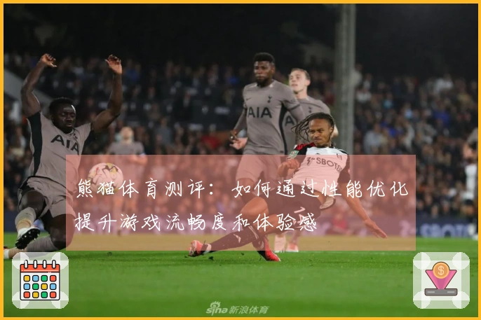 熊猫体育测评：如何通过性能优化提升游戏流畅度和体验感