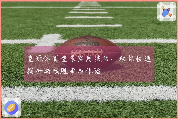 皇冠体育登录实用技巧,助你快速提升游戏胜率与体验