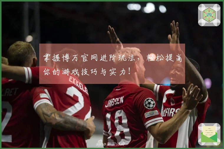 掌握博万官网进阶玩法，轻松提高你的游戏技巧与实力！